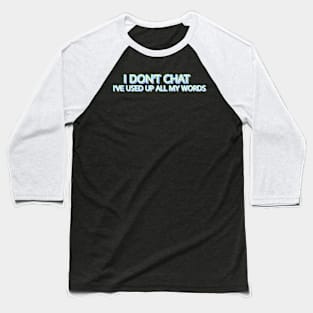 I Don T Chat I Ve Used Up All My Words Baseball T-Shirt